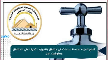 قطع المياه لمدة 6 ساعات في مناطق بالجيزة.. تعرف على المناطق والتوقيت الآن